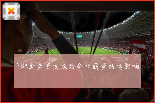 NBA新劳资协议对公牛薪资结构影响