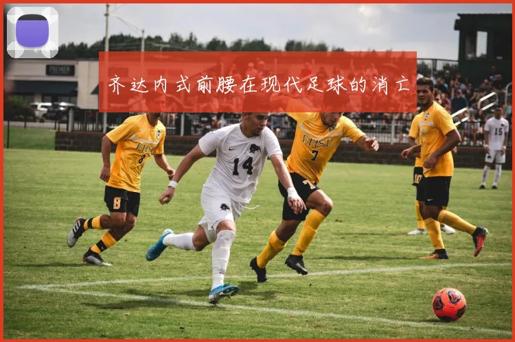 齐达内式前腰在现代足球的消亡
