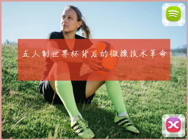 五人制世界杯背后的微操技术革命