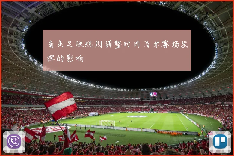 南美足联规则调整对内马尔赛场发挥的影响