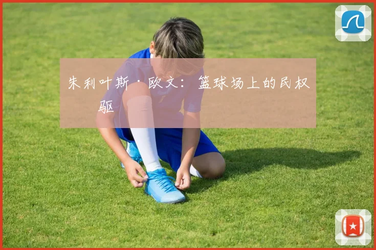 朱利叶斯·欧文：篮球场上的民权先驱