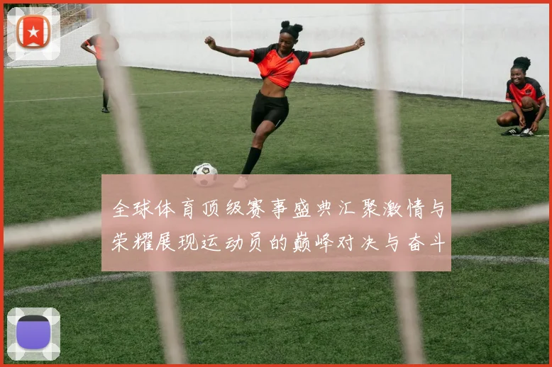 全球体育顶级赛事盛典汇聚激情与荣耀展现运动员的巅峰对决与奋斗精神