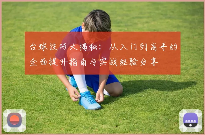 台球技巧大揭秘：从入门到高手的全面提升指南与实战经验分享