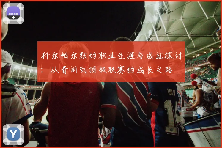 科尔帕尔默的职业生涯与成就探讨：从青训到顶级联赛的成长之路