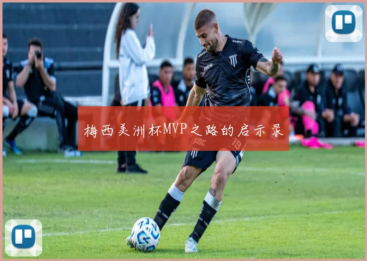 梅西美洲杯MVP之路的启示录