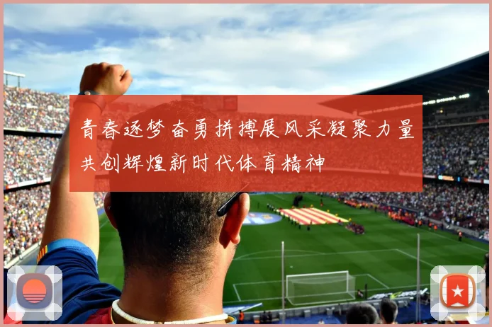 青春逐梦奋勇拼搏展风采凝聚力量共创辉煌新时代体育精神
