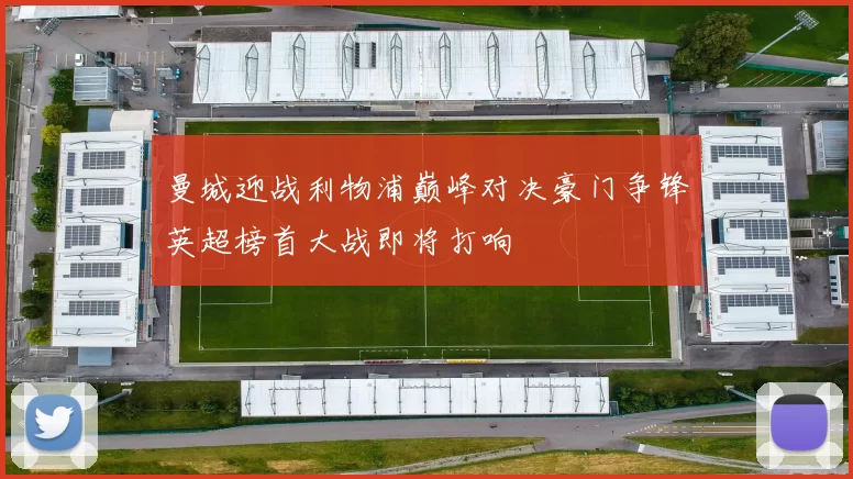 曼城迎战利物浦巅峰对决豪门争锋英超榜首大战即将打响