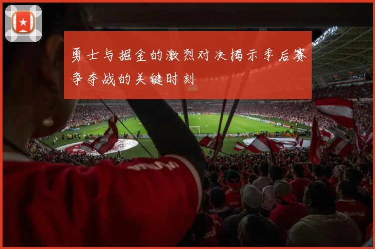 勇士与掘金的激烈对决揭示季后赛争夺战的关键时刻