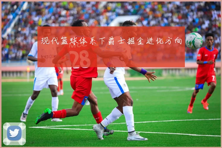 现代篮球体系下爵士掘金进化方向